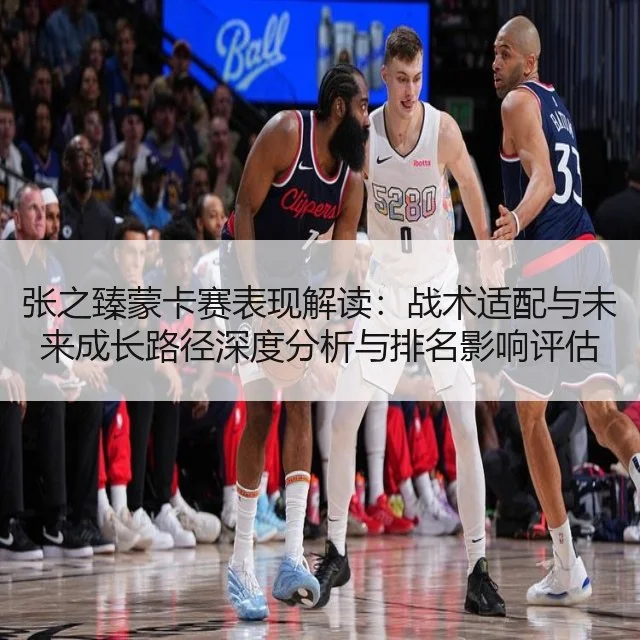 张之臻蒙卡赛表现解读：战术适配与未来成长路径深度分析与排名影响评估